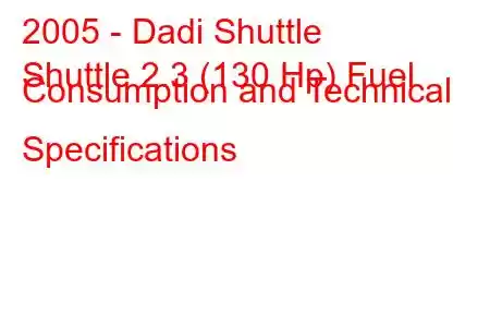 2005 - Dadi Shuttle
Shuttle 2.3 (130 Hp) Fuel Consumption and Technical Specifications