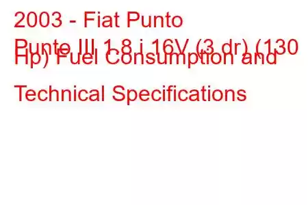 2003 - Fiat Punto
Punto III 1.8 i 16V (3 dr) (130 Hp) Fuel Consumption and Technical Specifications