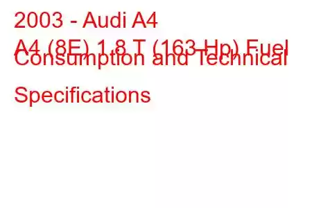 2003 - Audi A4
A4 (8E) 1.8 T (163 Hp) Fuel Consumption and Technical Specifications