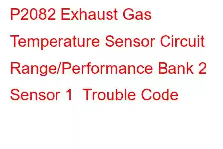 P2082 Exhaust Gas Temperature Sensor Circuit Range/Performance Bank 2 Sensor 1 Trouble Code