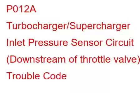 P012A Turbocharger/Supercharger Inlet Pressure Sensor Circuit (Downstream of throttle valve) Trouble Code