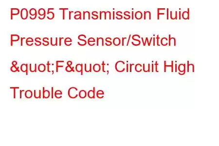 P0995 Transmission Fluid Pressure Sensor/Switch "F" Circuit High Trouble Code