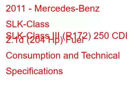 2011 - Mercedes-Benz SLK-Class
SLK-Class III (R172) 250 CDI 2.1d (204 Hp) Fuel Consumption and Technical Specifications