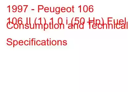 1997 - Peugeot 106
106 II (1) 1.0 i (50 Hp) Fuel Consumption and Technical Specifications