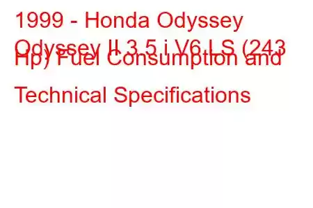 1999 - Honda Odyssey
Odyssey II 3.5 i V6 LS (243 Hp) Fuel Consumption and Technical Specifications