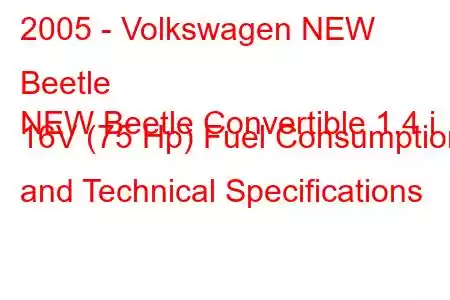 2005 - Volkswagen NEW Beetle
NEW Beetle Convertible 1.4 i 16V (75 Hp) Fuel Consumption and Technical Specifications