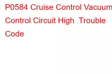 P0584 Cruise Control Vacuum Control Circuit High Trouble Code