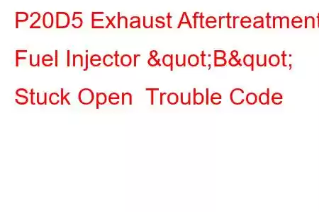 P20D5 Exhaust Aftertreatment Fuel Injector "B" Stuck Open Trouble Code