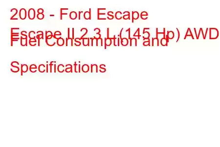 2008 - Ford Escape
Escape II 2.3 L (145 Hp) AWD Fuel Consumption and Specifications