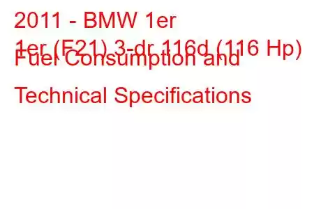 2011 - BMW 1er
1er (F21) 3-dr 116d (116 Hp) Fuel Consumption and Technical Specifications