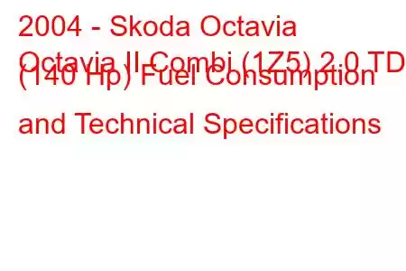 2004 - Skoda Octavia
Octavia II Combi (1Z5) 2.0 TDI (140 Hp) Fuel Consumption and Technical Specifications