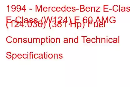 1994 - Mercedes-Benz E-Class
E-Class (W124) E 60 AMG (124.036) (381 Hp) Fuel Consumption and Technical Specifications