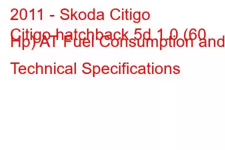 2011 - Skoda Citigo
Citigo hatchback 5d 1.0 (60 Hp) AT Fuel Consumption and Technical Specifications