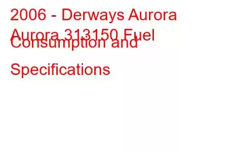 2006 - Derways Aurora
Aurora 313150 Fuel Consumption and Specifications