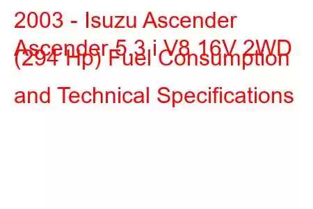 2003 - Isuzu Ascender
Ascender 5.3 i V8 16V 2WD (294 Hp) Fuel Consumption and Technical Specifications