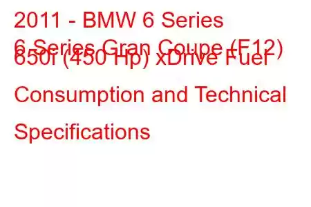 2011 - BMW 6 Series
6 Series Gran Coupe (F12) 650i (450 Hp) xDrive Fuel Consumption and Technical Specifications