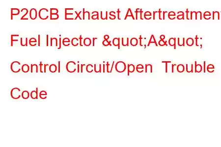 P20CB Exhaust Aftertreatment Fuel Injector "A" Control Circuit/Open Trouble Code