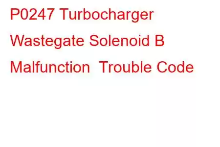 P0247 Turbocharger Wastegate Solenoid B Malfunction Trouble Code