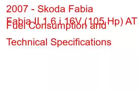 2007 - Skoda Fabia
Fabia II 1.6 i 16V (105 Hp) AT Fuel Consumption and Technical Specifications