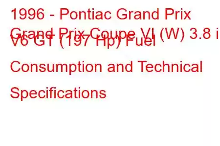 1996 - Pontiac Grand Prix
Grand Prix Coupe VI (W) 3.8 i V6 GT (197 Hp) Fuel Consumption and Technical Specifications