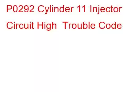 P0292 Cylinder 11 Injector Circuit High Trouble Code