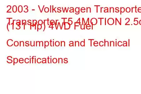 2003 - Volkswagen Transporter
Transporter T5 4MOTION 2.5d (131 Hp) 4WD Fuel Consumption and Technical Specifications