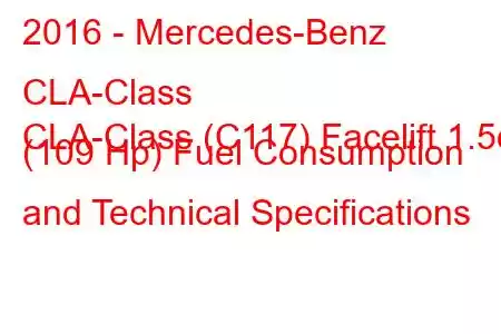 2016 - Mercedes-Benz CLA-Class
CLA-Class (C117) Facelift 1.5d (109 Hp) Fuel Consumption and Technical Specifications