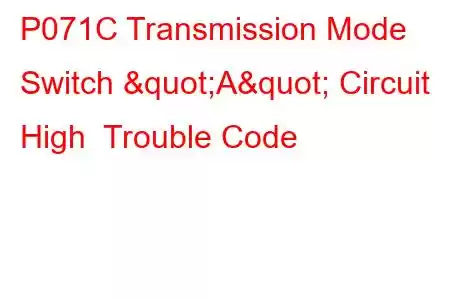 P071C Transmission Mode Switch "A" Circuit High Trouble Code