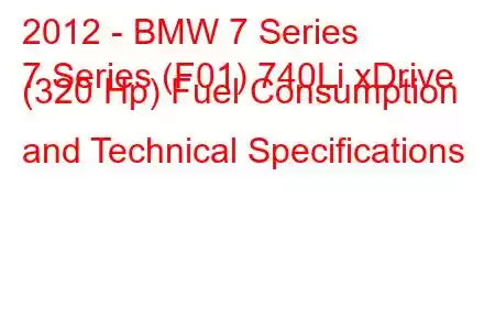 2012 - BMW 7 Series
7 Series (F01) 740Li xDrive (320 Hp) Fuel Consumption and Technical Specifications