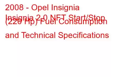 2008 - Opel Insignia
Insignia 2.0 NFT Start/Stop (220 Hp) Fuel Consumption and Technical Specifications