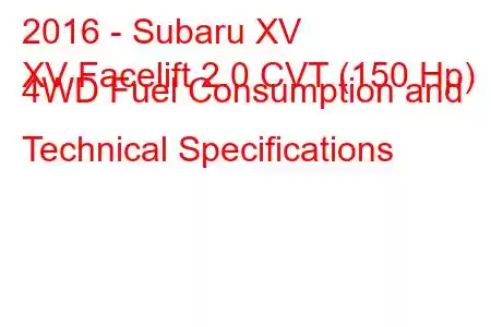 2016 - Subaru XV
XV Facelift 2.0 CVT (150 Hp) 4WD Fuel Consumption and Technical Specifications