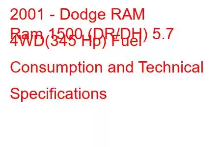 2001 - Dodge RAM
Ram 1500 (DR/DH) 5.7 4WD(345 Hp) Fuel Consumption and Technical Specifications