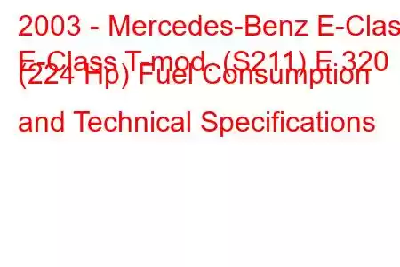 2003 - Mercedes-Benz E-Class
E-Class T-mod. (S211) E 320 (224 Hp) Fuel Consumption and Technical Specifications