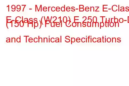 1997 - Mercedes-Benz E-Class
E-Class (W210) E 250 Turbo-D (150 Hp) Fuel Consumption and Technical Specifications