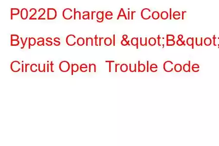 P022D Charge Air Cooler Bypass Control "B" Circuit Open Trouble Code