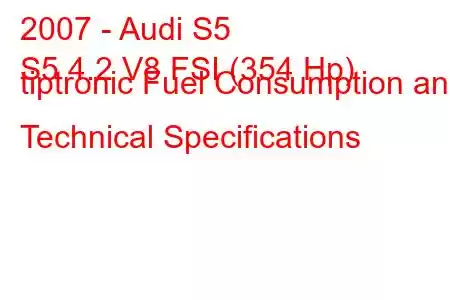 2007 - Audi S5
S5 4.2 V8 FSI (354 Hp) tiptronic Fuel Consumption and Technical Specifications