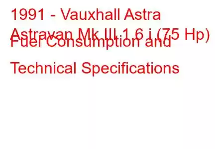 1991 - Vauxhall Astra
Astravan Mk III 1.6 i (75 Hp) Fuel Consumption and Technical Specifications