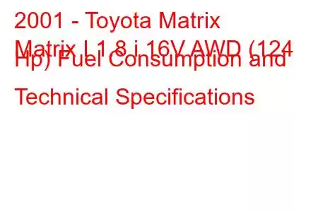 2001 - Toyota Matrix
Matrix I 1.8 i 16V AWD (124 Hp) Fuel Consumption and Technical Specifications