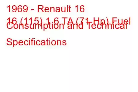 1969 - Renault 16
16 (115) 1.6 TA (71 Hp) Fuel Consumption and Technical Specifications