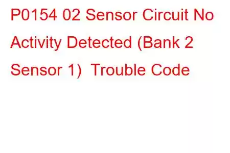 P0154 02 Sensor Circuit No Activity Detected (Bank 2 Sensor 1) Trouble Code