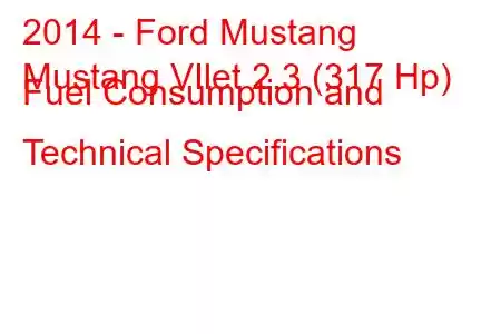 2014 - Ford Mustang
Mustang VIlet 2.3 (317 Hp) Fuel Consumption and Technical Specifications