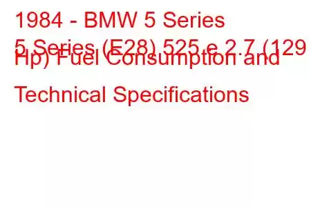 1984 - BMW 5 Series
5 Series (E28) 525 e 2.7 (129 Hp) Fuel Consumption and Technical Specifications