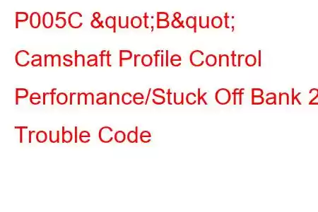 P005C "B" Camshaft Profile Control Performance/Stuck Off Bank 2 Trouble Code