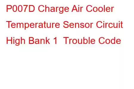 P007D Charge Air Cooler Temperature Sensor Circuit High Bank 1 Trouble Code