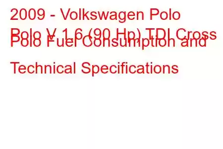 2009 - Volkswagen Polo
Polo V 1.6 (90 Hp) TDI Cross Polo Fuel Consumption and Technical Specifications