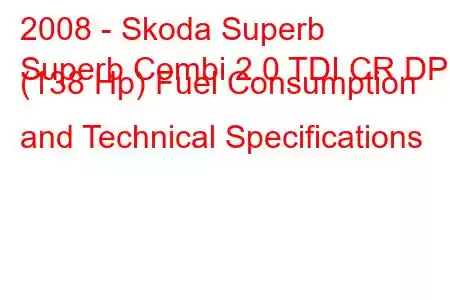 2008 - Skoda Superb
Superb Combi 2.0 TDI CR DPF (138 Hp) Fuel Consumption and Technical Specifications