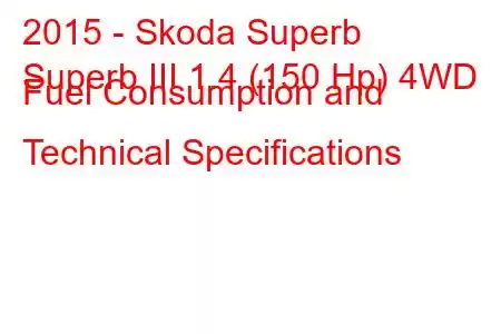 2015 - Skoda Superb
Superb III 1.4 (150 Hp) 4WD Fuel Consumption and Technical Specifications