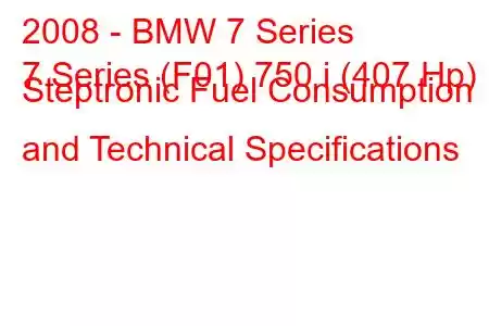 2008 - BMW 7 Series
7 Series (F01) 750 i (407 Hp) Steptronic Fuel Consumption and Technical Specifications