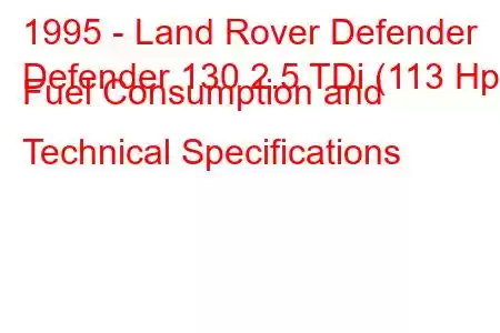 1995 - Land Rover Defender
Defender 130 2.5 TDi (113 Hp) Fuel Consumption and Technical Specifications