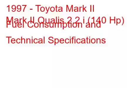 1997 - Toyota Mark II
Mark II Qualis 2.2 i (140 Hp) Fuel Consumption and Technical Specifications